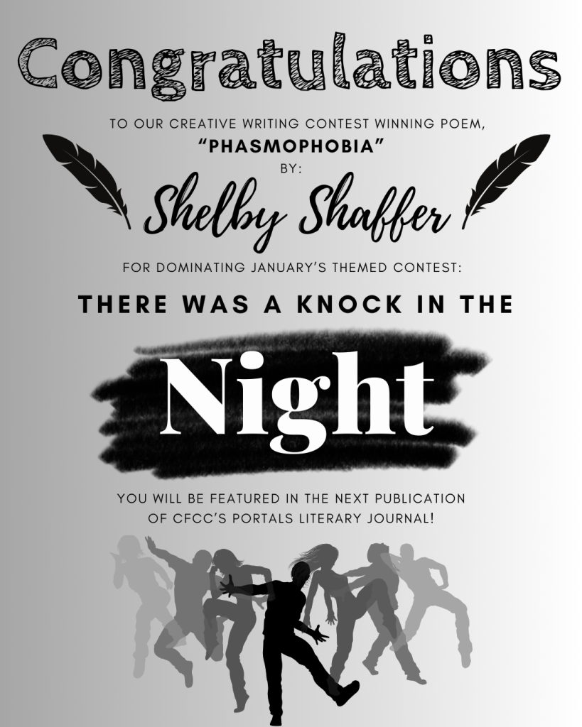 Creative Writing Contest Winner: Shelby Shaffer. Her poem 'Phasmophobia' won the January theme 'There was a knock in the Night' and will be featured in CFCC's Portals Literary Journal.