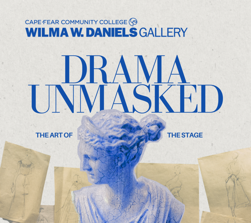 Female bust statute with hand drawings of women in costumes on paper behind it. The words read Cape Fear Community College Wilma W. Daniels Gallery Drama Unmasked.